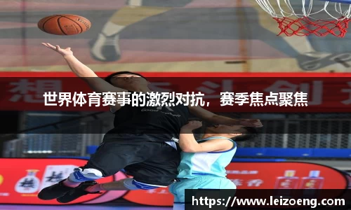 世界体育赛事的激烈对抗,赛季焦点聚焦